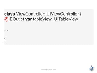 www.letsnurture.com
class ViewController: UIViewController {
@IBOutlet var tableView: UITableView
...
}
 