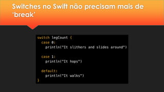 Switches no Swift não precisam mais de
‘break’
 