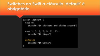 Switches no Swift a cláusula ‘default’ é
obrigatório
 