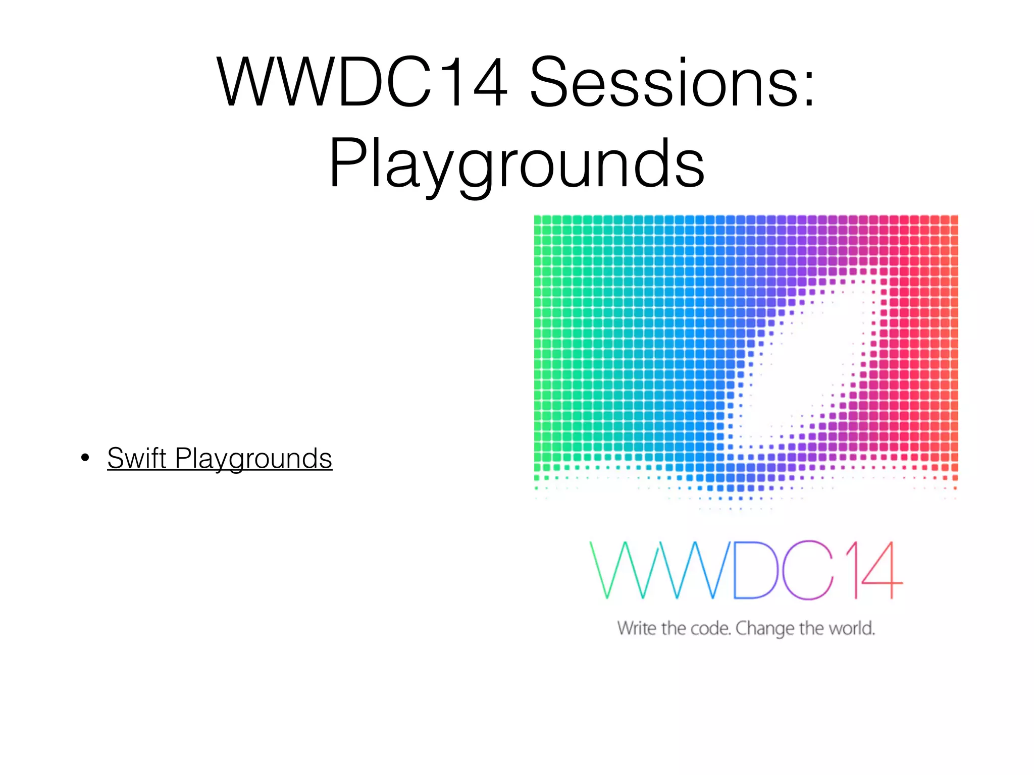 WWDC14 Sessions:
Playgrounds
• Swift Playgrounds
 