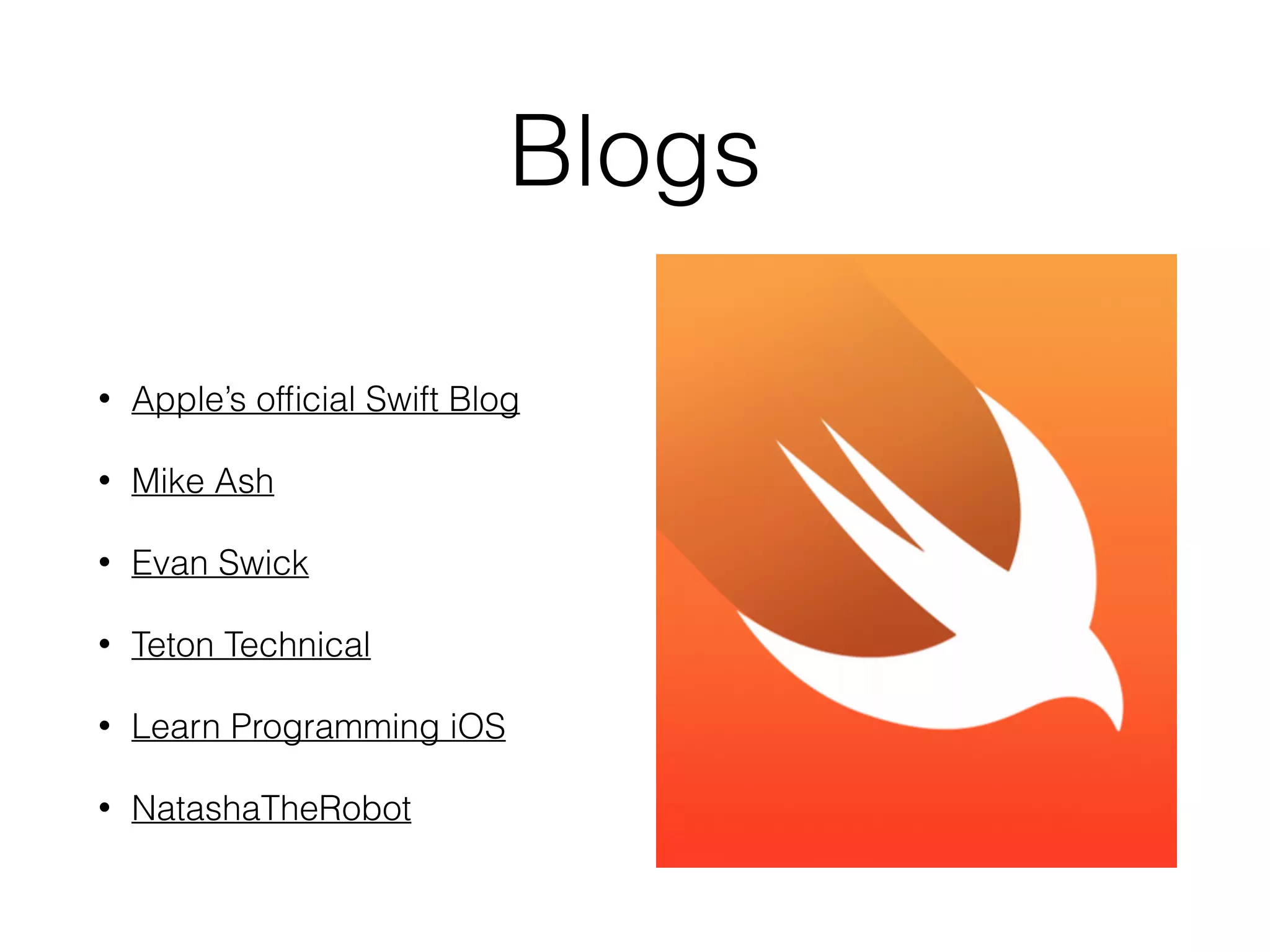 Blogs
!
• Apple’s ofﬁcial Swift Blog
• Mike Ash
• Evan Swick
• Teton Technical
• Learn Programming iOS
• NatashaTheRobot
 
