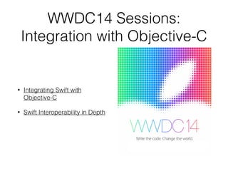 WWDC14 Sessions:
Integration with Objective-C
• Integrating Swift with
Objective-C
• Swift Interoperability in Depth