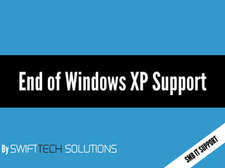 By SWIFTTECH SOLUTIONS
End of Windows XP Support
 