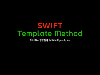 SWIFT
Template Method
Bill Kim(김정훈) | ibillkim@gmail.com
 