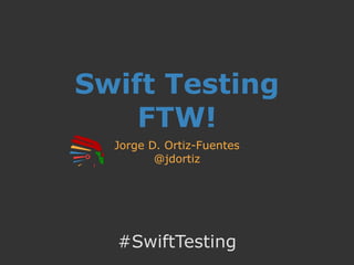 Swift Testing
FTW!
Jorge D. Ortiz-Fuentes
@jdortiz
#SwiftTesting
 