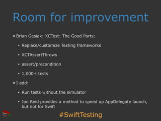 #SwiftTesting
Room for improvement
★ Brian Gesiak: XCTest: The Good Parts:
• Replace/customize Testing frameworks
• XCTAss...