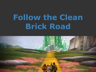 Follow the Clean
Brick Road
 