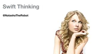 Swift Thinking
@NatashaTheRobot
 