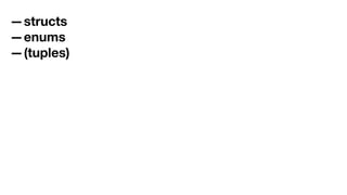 —structs
—enums
—(tuples)
 