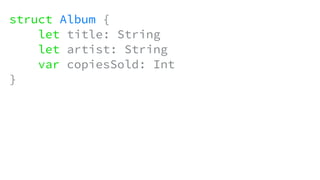struct Album {
let title: String
let artist: String
var copiesSold: Int
}
 