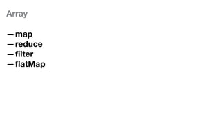 Array
—map
—reduce
—ﬁlter
—ﬂatMap
 