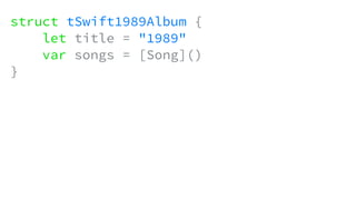 struct tSwift1989Album {
let title = "1989"
var songs = [Song]()
}
 