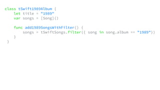 class tSwift1989Album {
let title = "1989"
var songs = [Song]()
func add1989SongsWithFilter() {
songs = tSwiftSongs.filter({ song in song.album == "1989"})
}
}
 