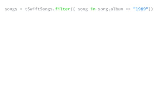 songs = tSwiftSongs.filter({ song in song.album == "1989"})
 