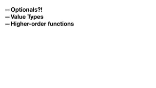—Optionals?!
—Value Types
—Higher-order functions
 
