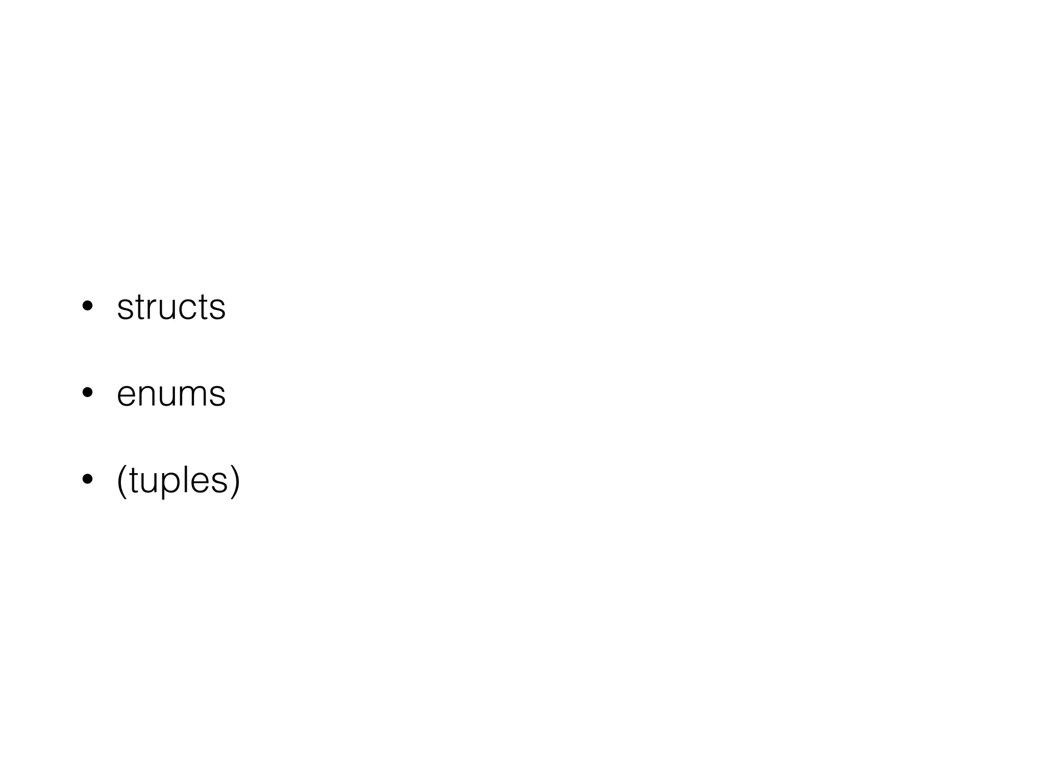• structs
• enums
• (tuples)
 