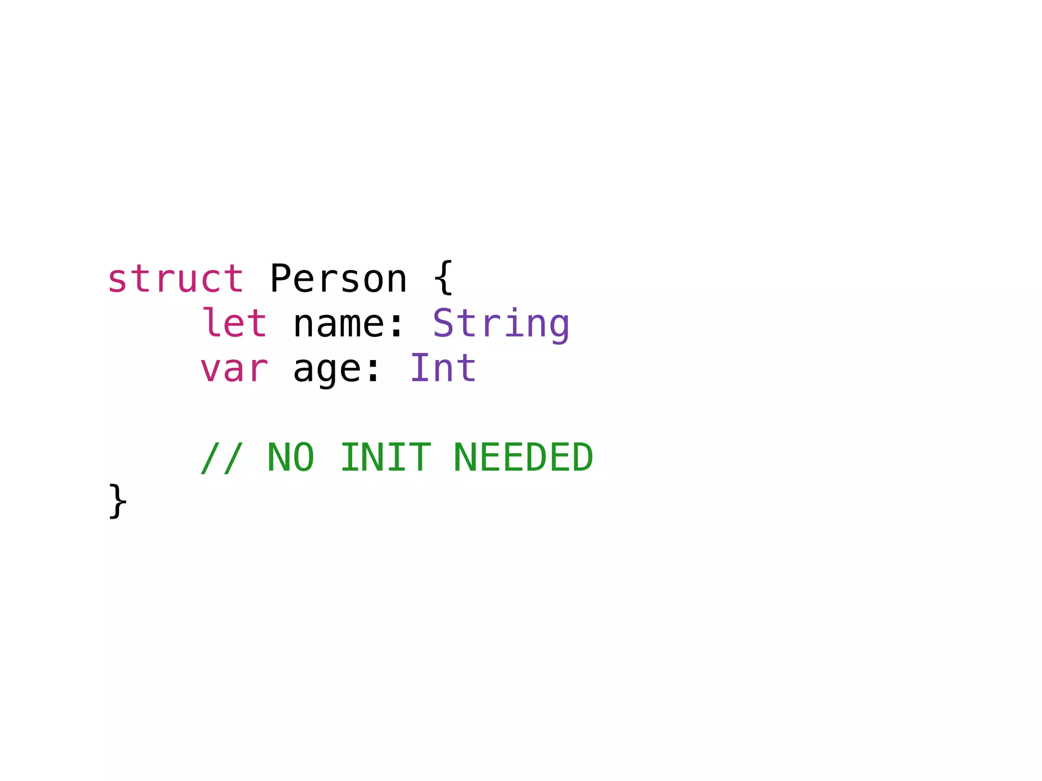 struct Person {
let name: String
var age: Int
// NO INIT NEEDED
}
 