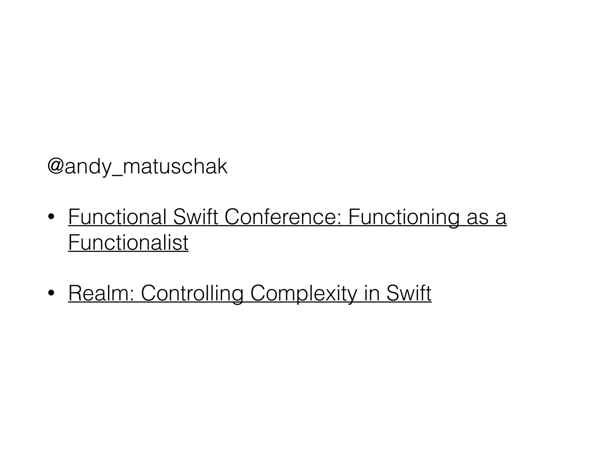 @andy_matuschak
• Functional Swift Conference: Functioning as a
Functionalist
• Realm: Controlling Complexity in Swift
 