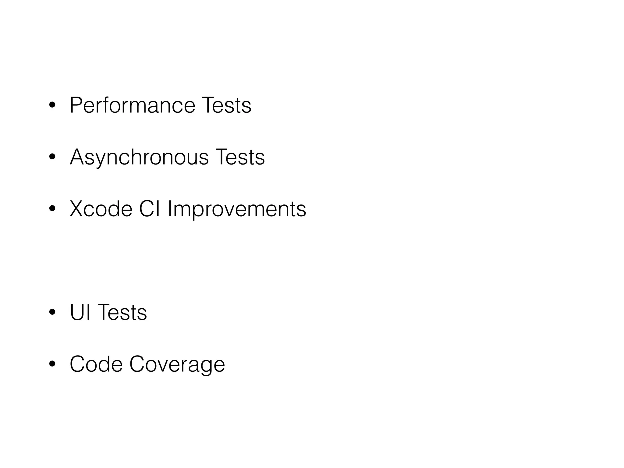 • Performance Tests
• Asynchronous Tests
• Xcode CI Improvements
• UI Tests
• Code Coverage
 