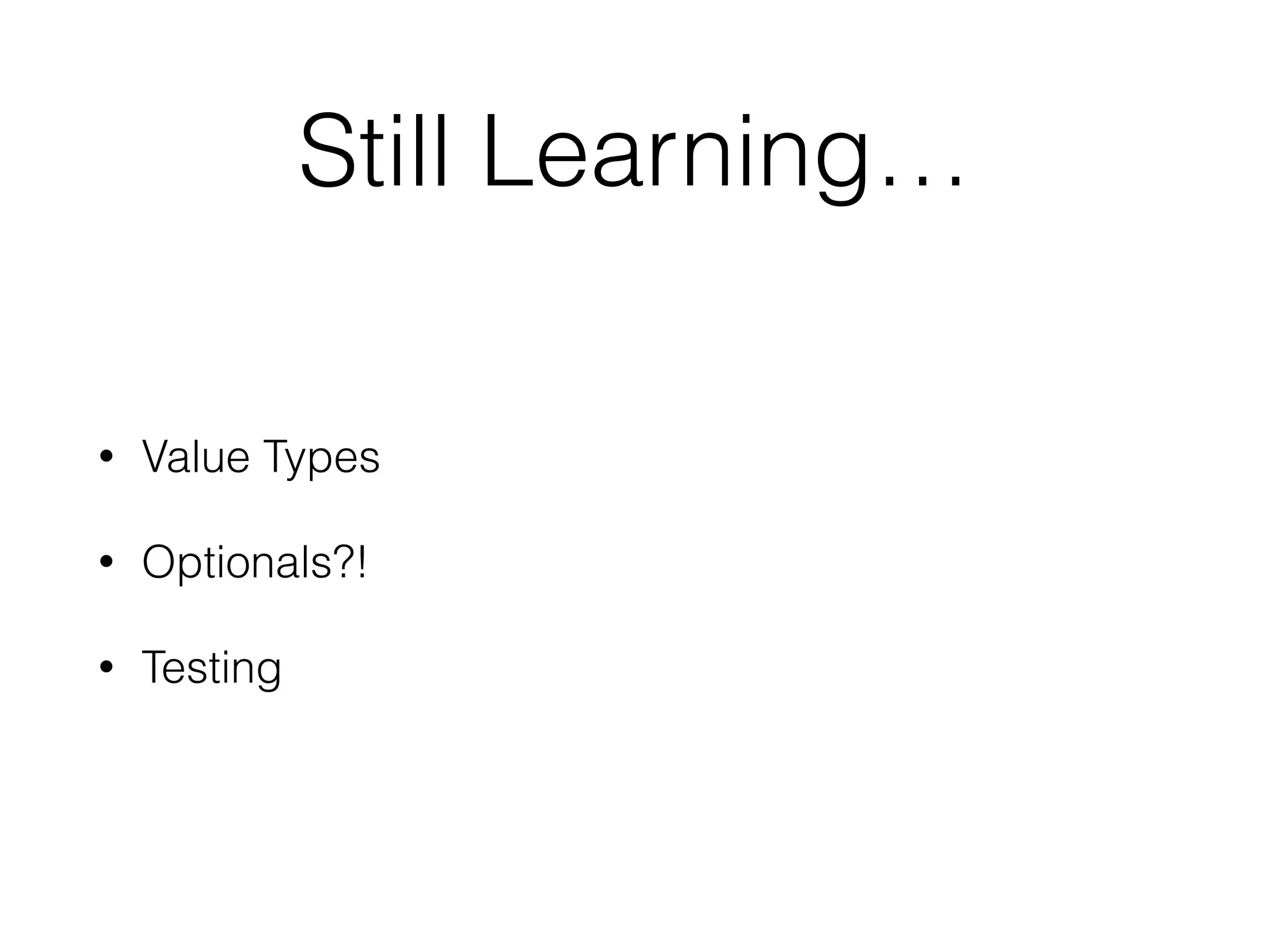 Still Learning…
• Value Types
• Optionals?!
• Testing
 