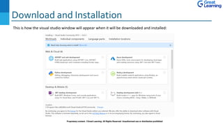 Download and Installation
Proprietary content. ©Great Learning. All Rights Reserved. Unauthorized use or distribution prohibited
This is how the visual studio window will appear when it will be downloaded and installed:
 