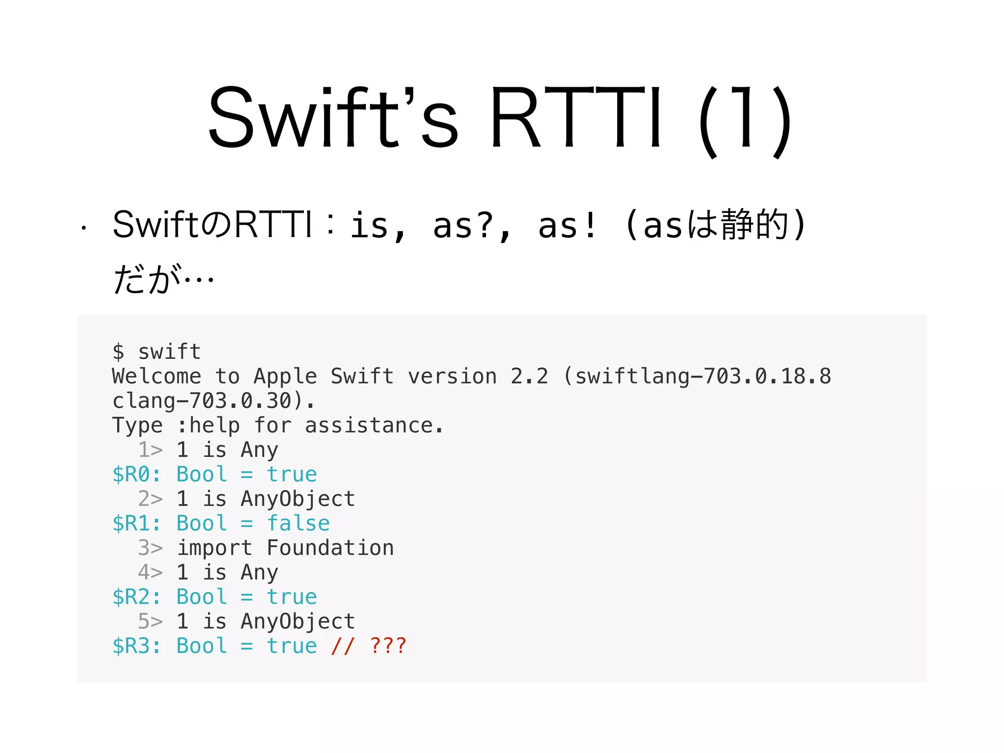 is, as?, as! (as ) 
$ swift
Welcome to Apple Swift version 2.2 (swiftlang-703.0.18.8
clang-703.0.30).
Type :help for assistance.
1> 1 is Any
$R0: Bool = true
2> 1 is AnyObject
$R1: Bool = false
3> import Foundation
4> 1 is Any
$R2: Bool = true
5> 1 is AnyObject
$R3: Bool = true // ???
 