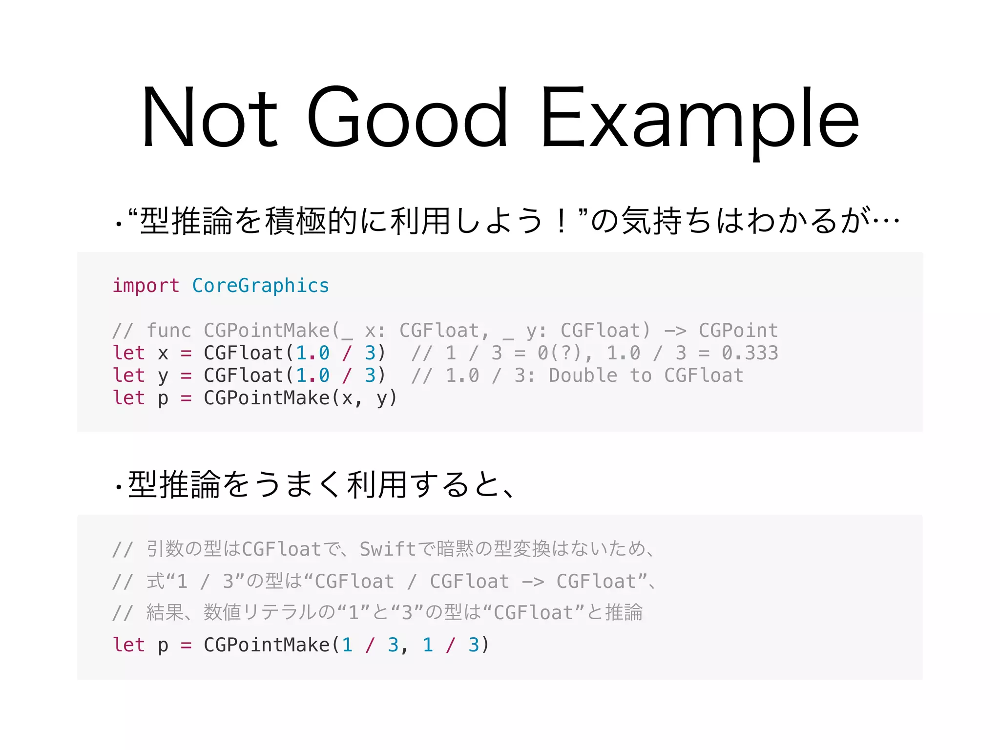 import CoreGraphics
// func CGPointMake(_ x: CGFloat, _ y: CGFloat) -> CGPoint
let x = CGFloat(1.0 / 3) // 1 / 3 = 0(?), 1.0 / 3 = 0.333
let y = CGFloat(1.0 / 3) // 1.0 / 3: Double to CGFloat
let p = CGPointMake(x, y)
// CGFloat Swift
// “1 / 3” “CGFloat / CGFloat -> CGFloat”
// “1” “3” “CGFloat”
let p = CGPointMake(1 / 3, 1 / 3)
 