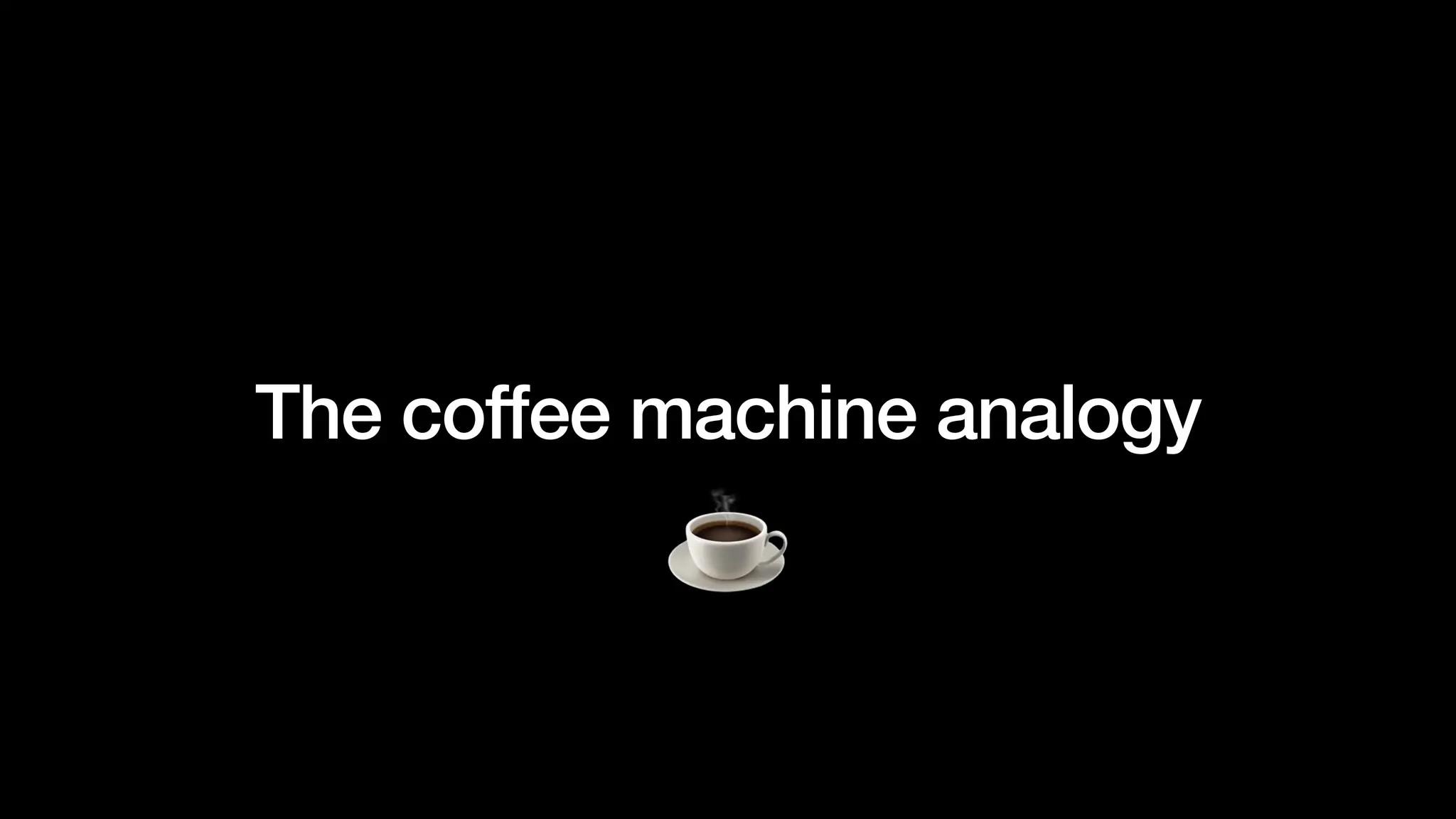 The coffee machine analogy
 