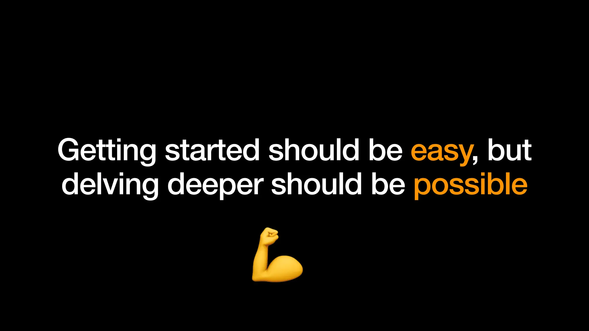 Getting started should be easy, but
delving deeper should be possible
 