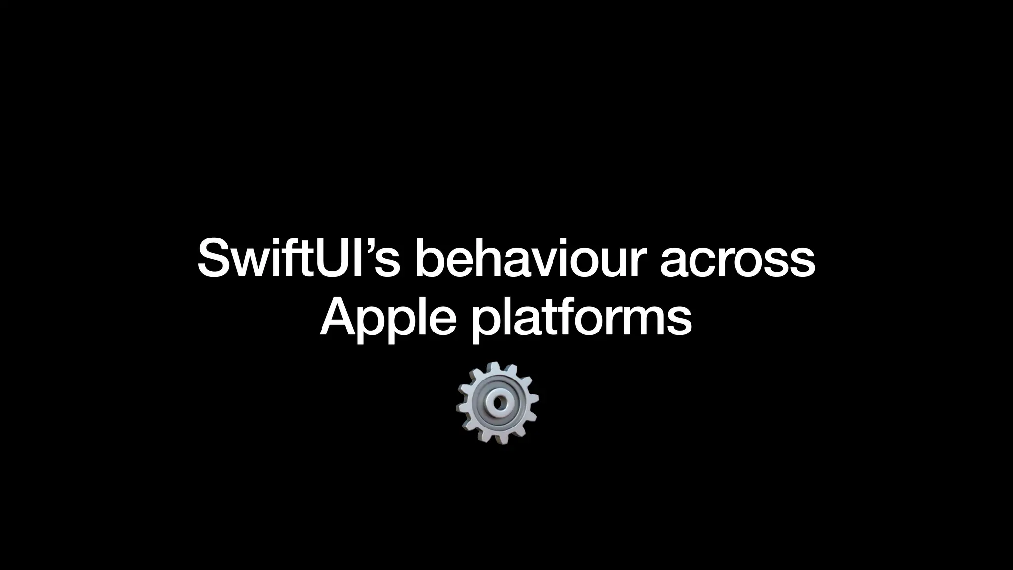 SwiftUI’s behaviour across
Apple platforms
 