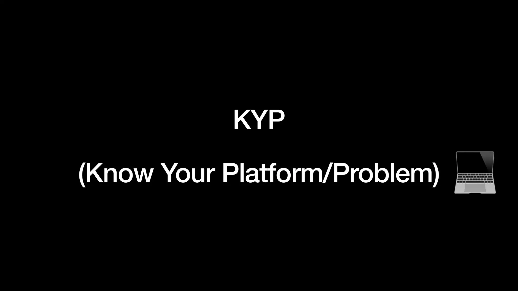 KYP
(Know Your Platform/Problem)
 