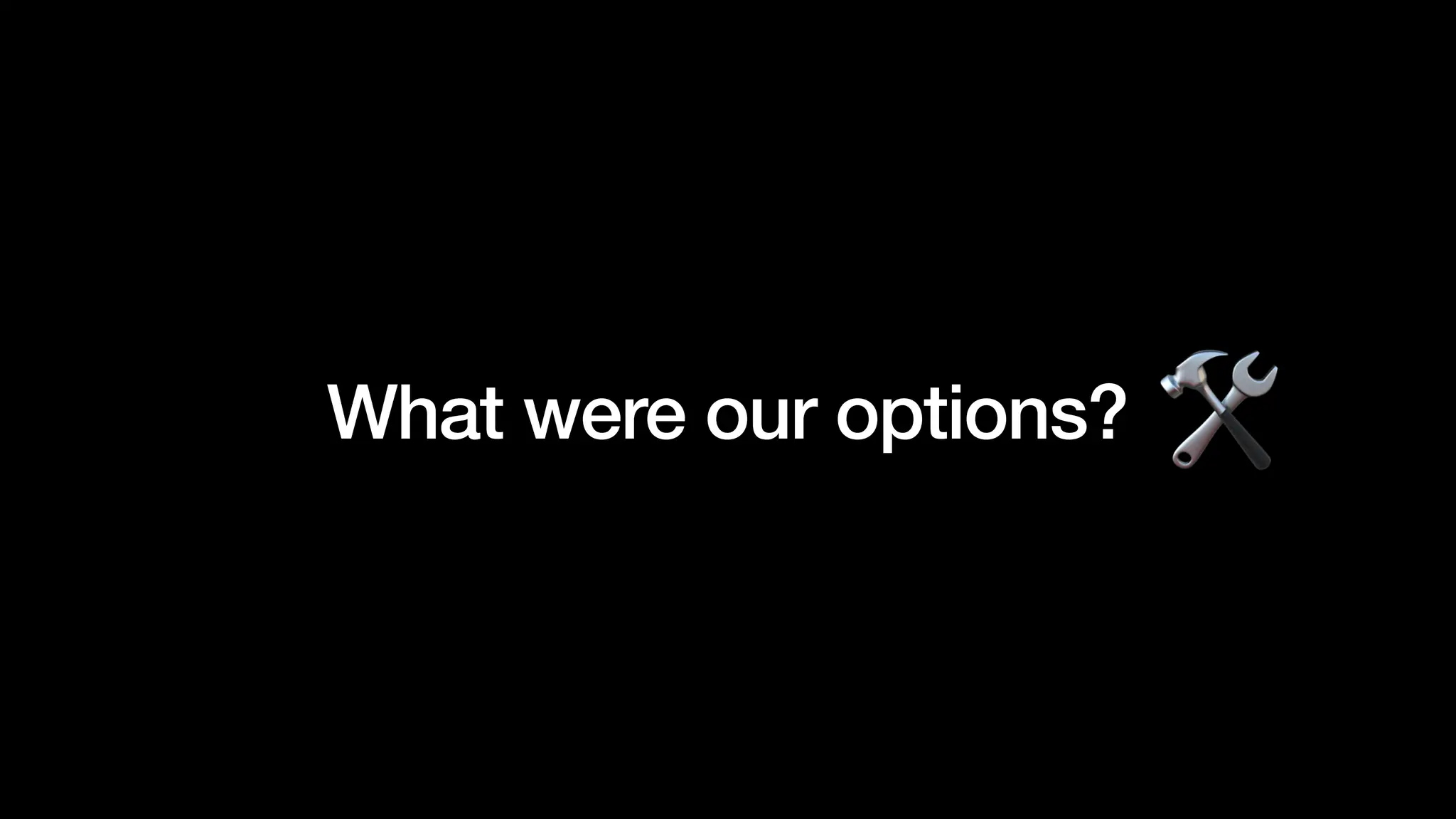 What were our options?
 