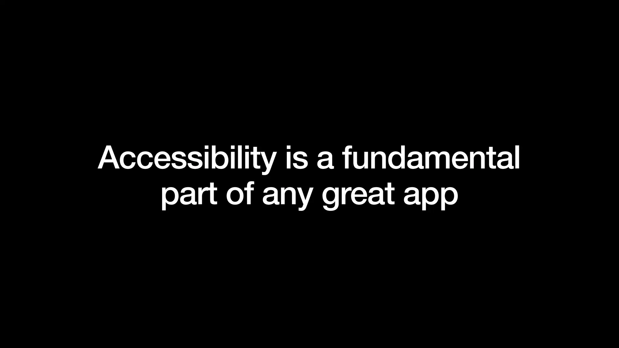 Accessibility is a fundamental
part of any great app
 