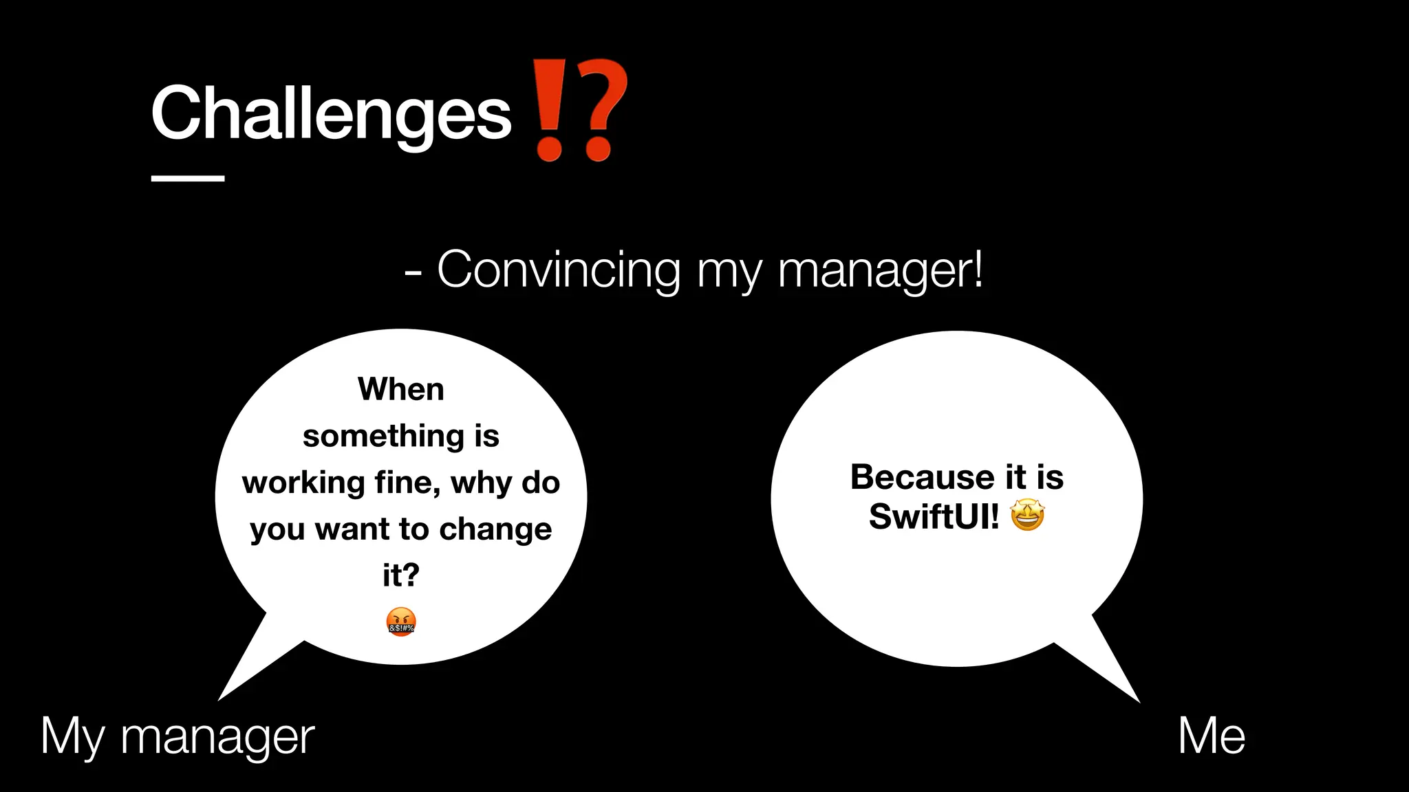 Challenges
- Convincing my manager!
When
something is
working
fi
ne, why do
you want to change
it?
🤬
My manager Me
Because it is
SwiftUI! 🤩
 