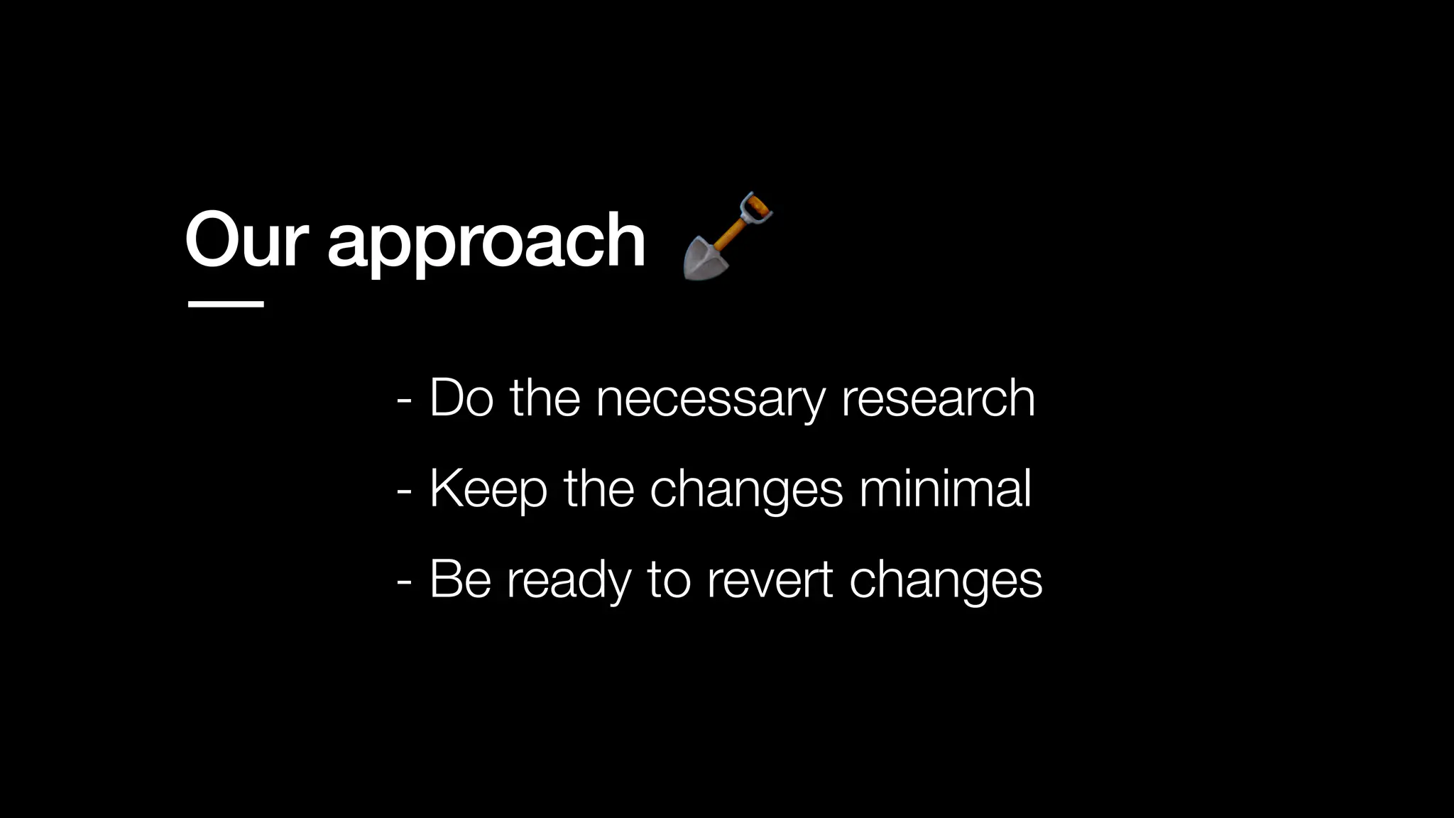 Our approach
- Keep the changes minimal
- Do the necessary research
- Be ready to revert changes
 