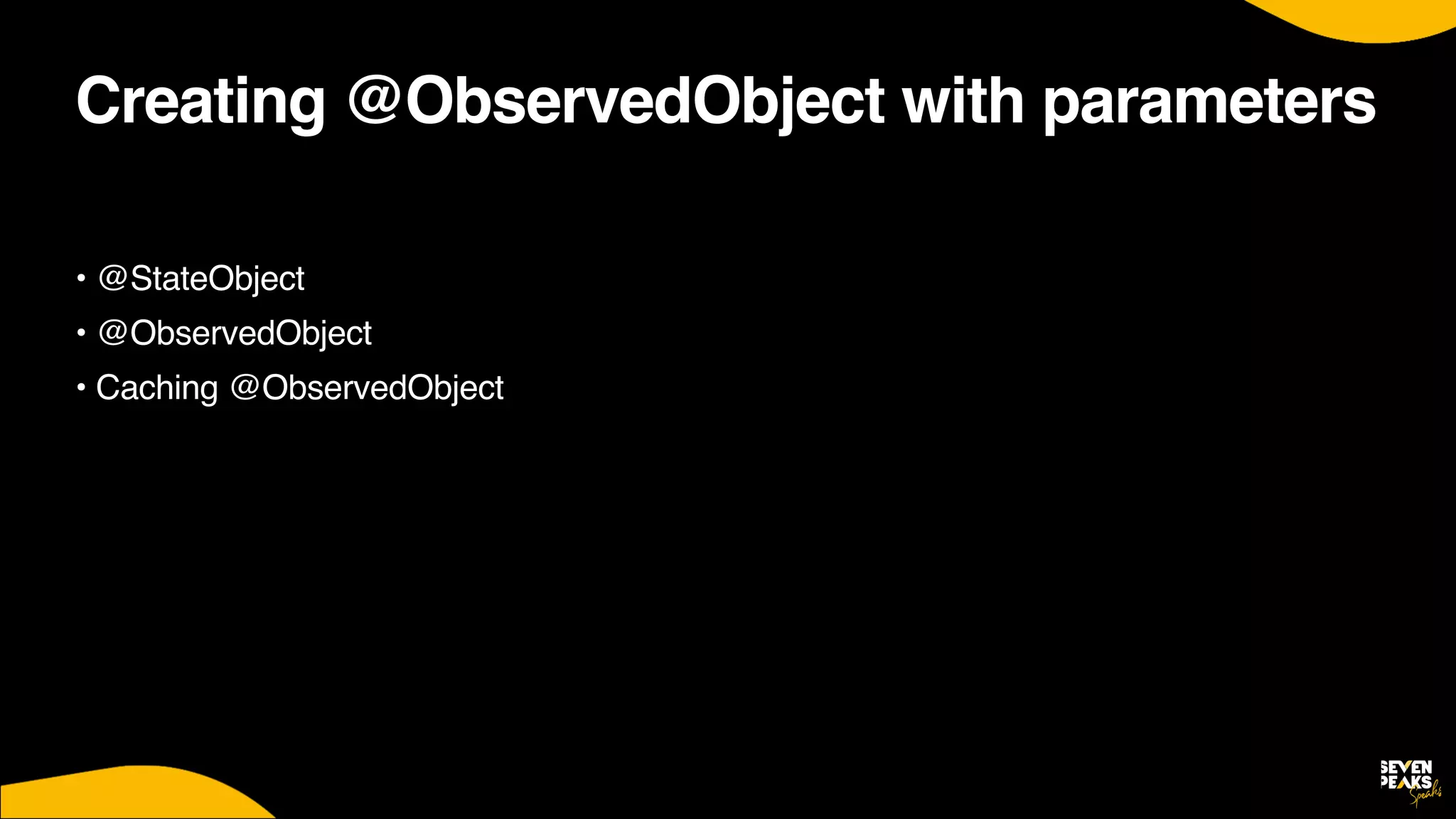 Creating @ObservedObject with parameters
• @StateObjec
t

• @ObservedObjec
t

• Caching @ObservedObjec
t

 