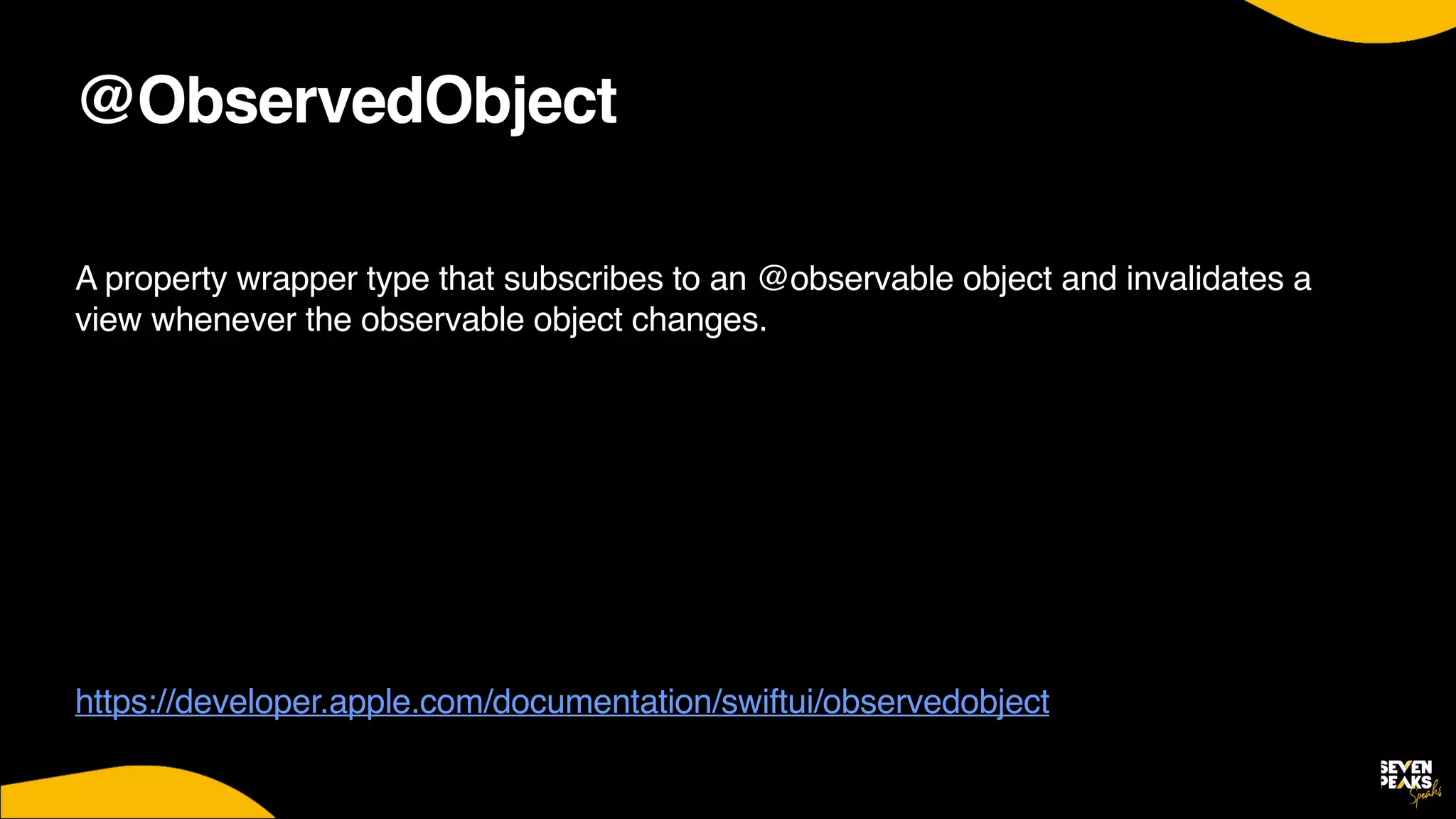 @ObservedObject
A property wrapper type that subscribes to an @observable object and invalidates a
view whenever the observable object changes
.

https://developer.apple.com/documentation/swiftui/observedobject
 