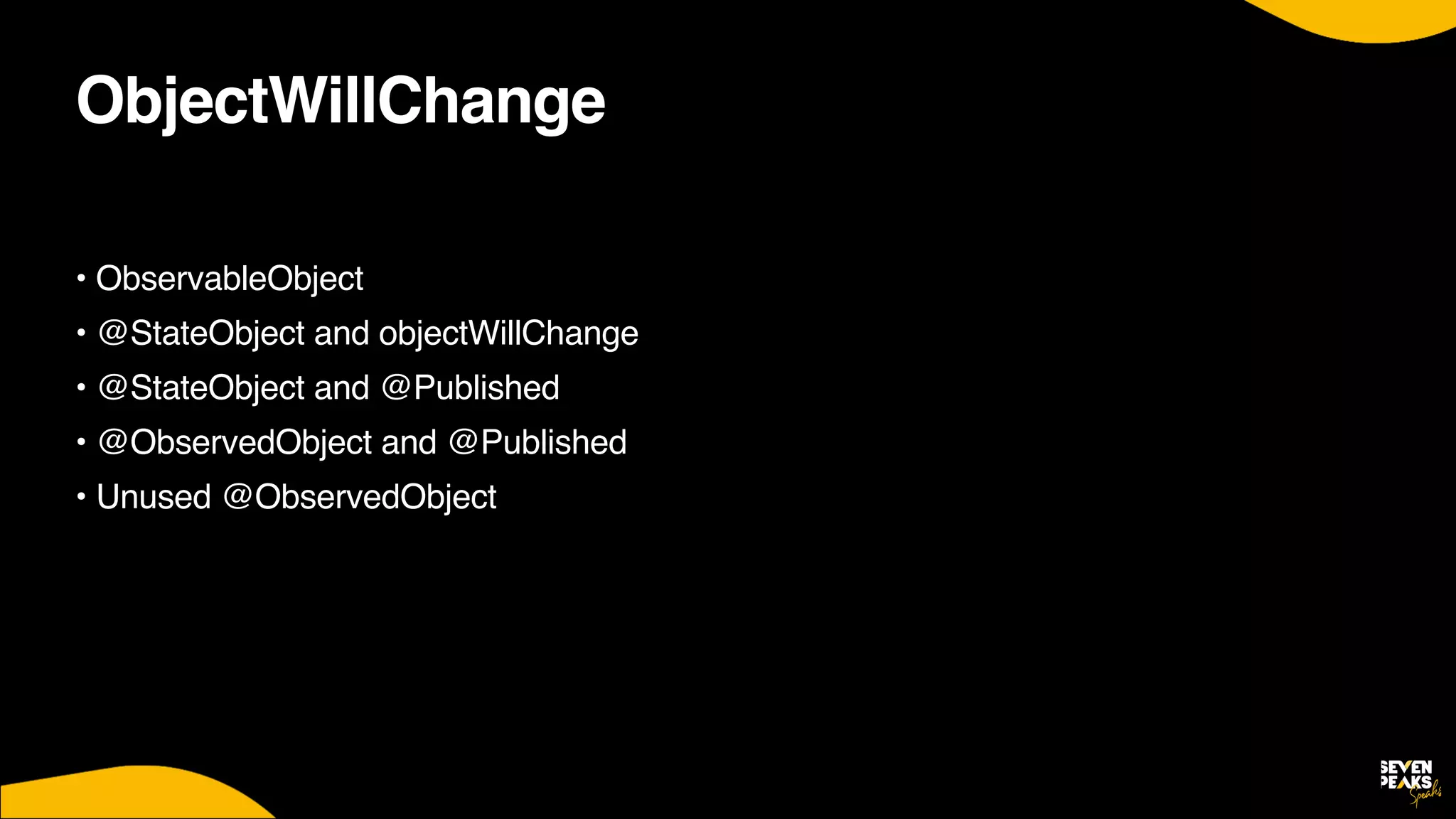 ObjectWillChange
• ObservableObjec
t

• @StateObject and objectWillChang
e

• @StateObject and @Publishe
d

• @ObservedObject and @Publishe
d

• Unused @ObservedObject
 