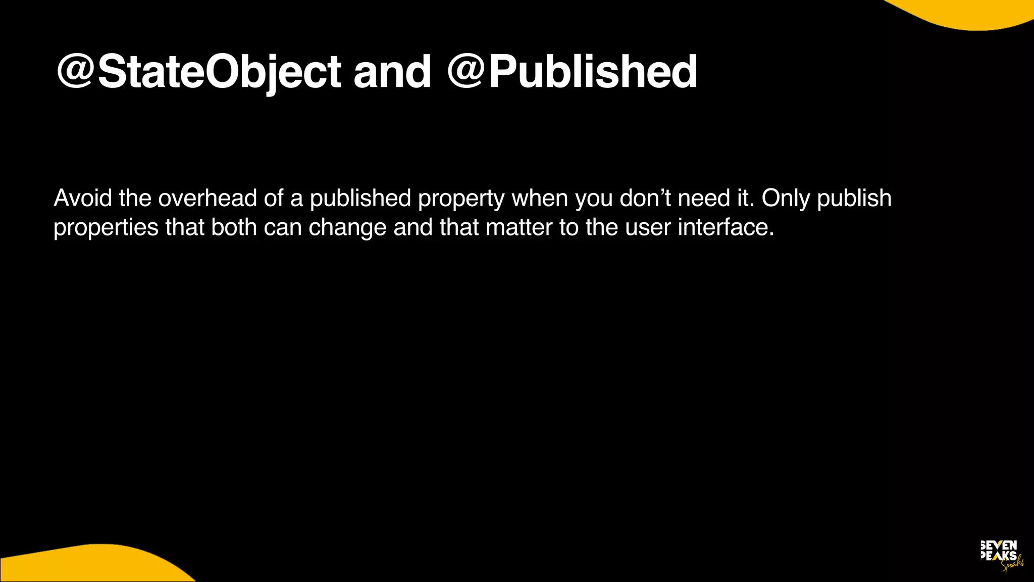 @StateObject and @Published
Avoid the overhead of a published property when you don’t need it. Only publish
properties that both can change and that matter to the user interface.
 