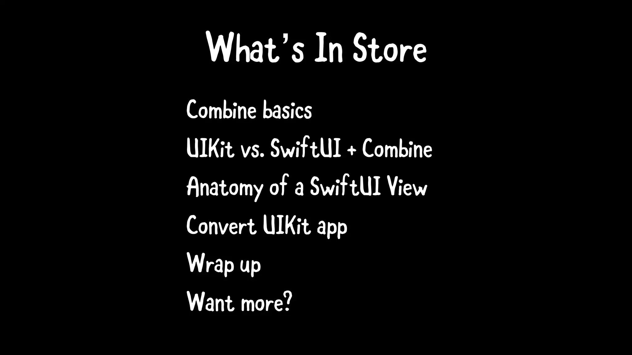 What’s In Store
Combine basics
UIKit vs. SwiftUI + Combine
Anatomy of a SwiftUI View
Convert UIKit app
Wrap up
Want more?
 