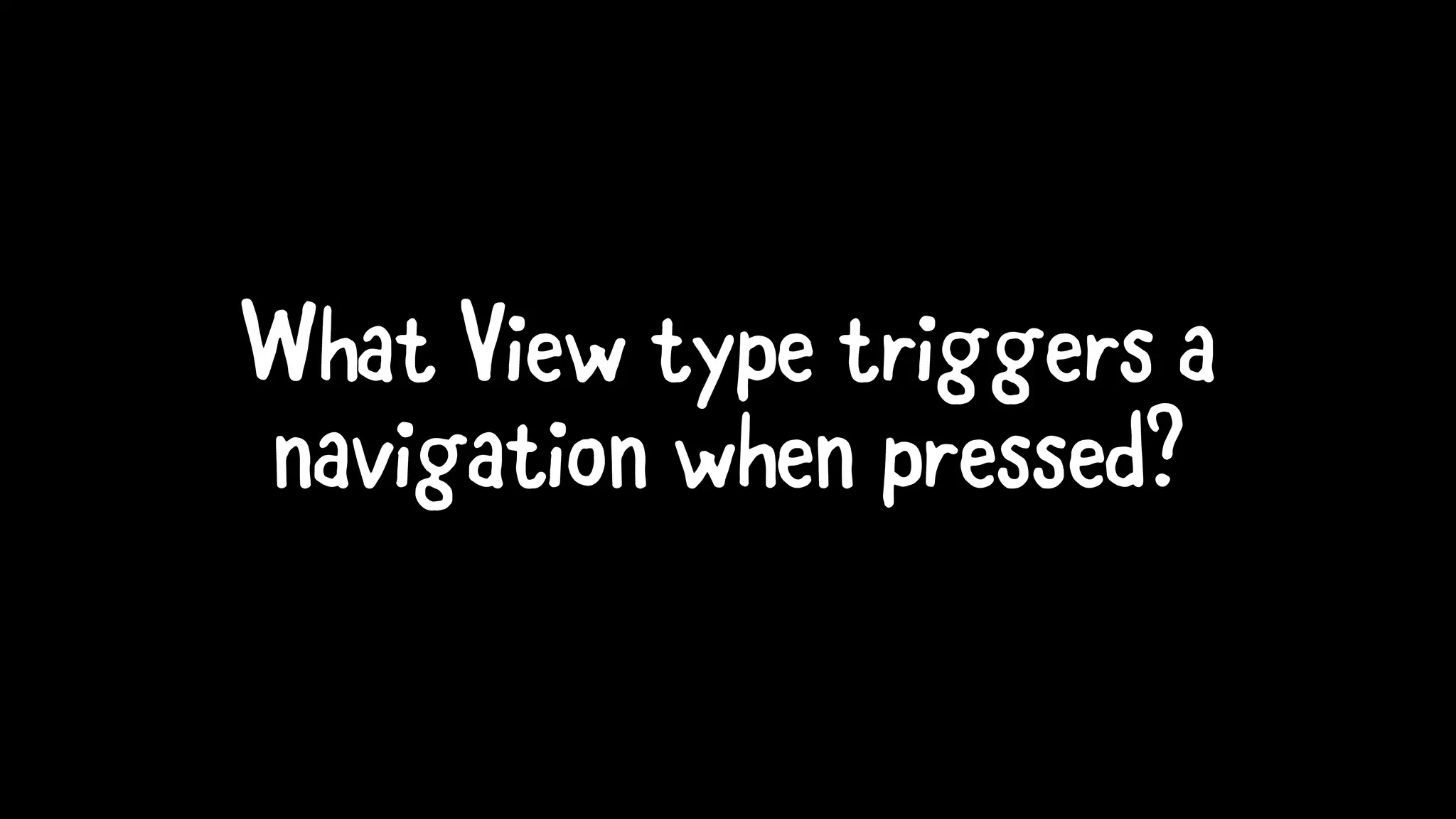 What View type triggers a
navigation when pressed?
 