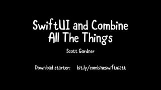 SwiftUI and Combine
All The Things
Scott Gardner
Download starter: bit.ly/combineswiftuiatt
 