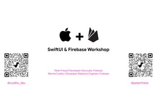 Peter Friese | Developer Advocate, Firebase
Marina Coelho | Developer Relations Engineer, Firebase
 +
Swi!UI & Firebase Workshop
@coelho_dev @pete!riese
 