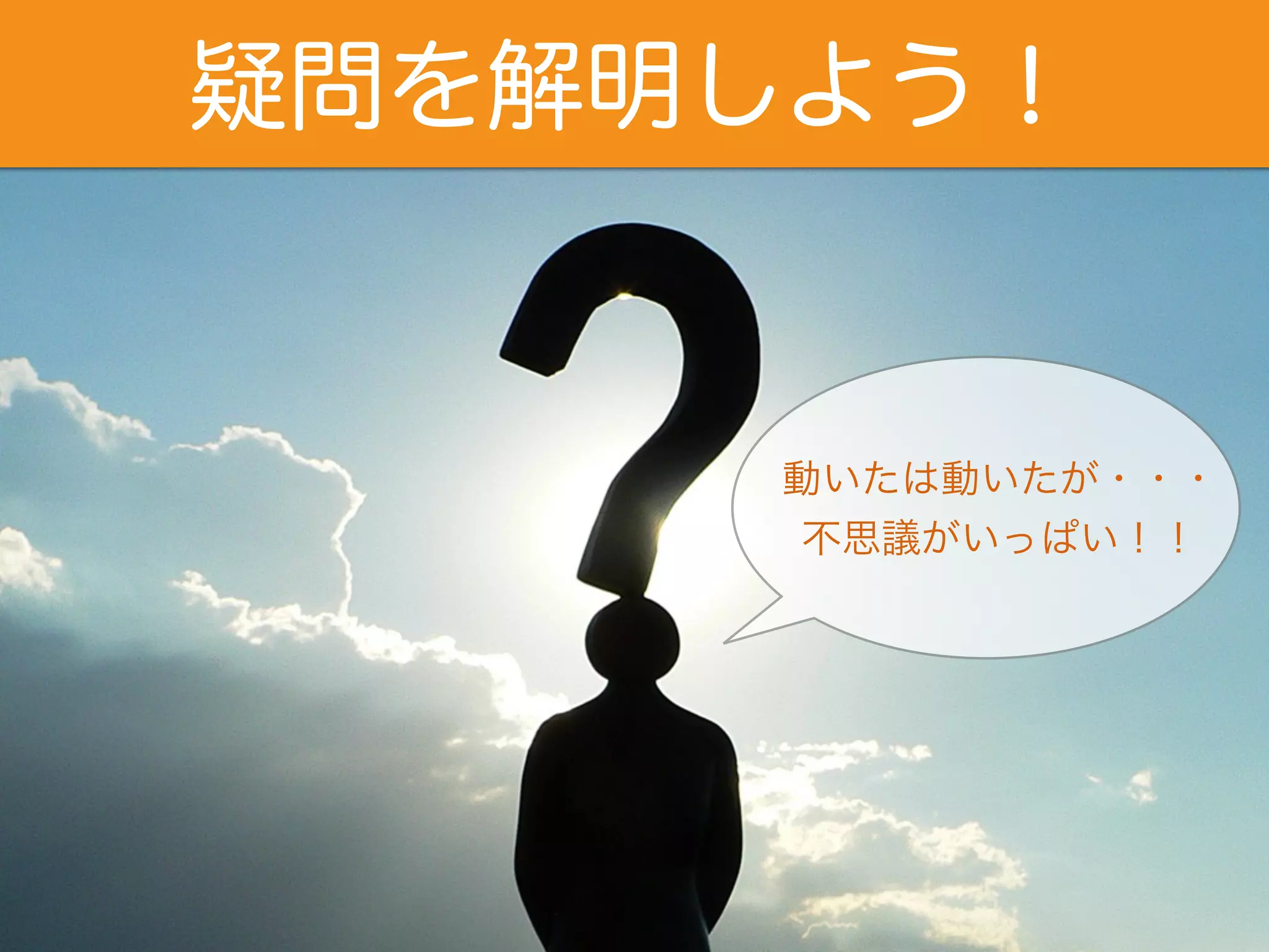 疑問を解明しよう！ 
動いたは動いたが・・・ 
不思議がいっぱい！！ 
 