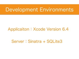 Server：Sinatra + SQLite3
Development Environments
Applicaiton：Xcode Version 6.4
 