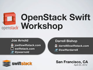 OpenStack Swift
     Workshop
Joe Arnold            Darrell Bishop
 joe@swiftstack.com     darrell@swiftstack.com
 swiftstack.com         @swifterdarrell
 @joearnold


                      San Francisco, CA
                                   April 20, 2012
 