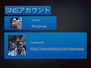 SNS 
Twitter 
@dsgarage 
Facebook 
https://www.facebook.com/dsgaragejp 
 