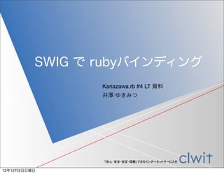 SWIG で rubyバインディング
                 Kanazawa.rb #4 LT 資料
                 井澤 ゆきみつ




                 「安心・安全・安定・信頼」できるインターネットサービスを

12年12月2日日曜日
 