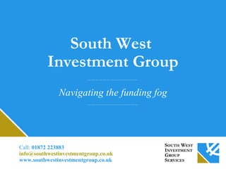 South West
Investment Group
Navigating the funding fog
Call: 01872 223883
info@southwestinvestmentgroup.co.uk
www.southwestinvestmentgroup.co.uk
 