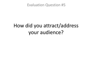 How did you attract/address
your audience?
Evaluation Question #5
 